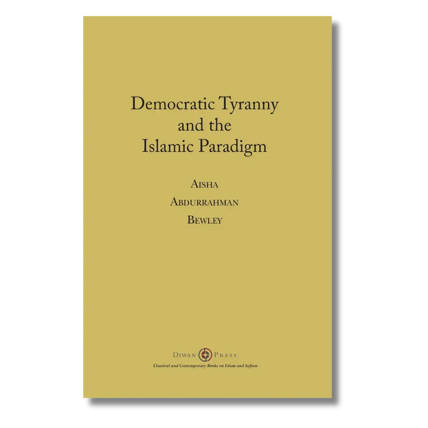 Democratic Tyranny and the Islamic Paradigm Aisha Bewley (Author)