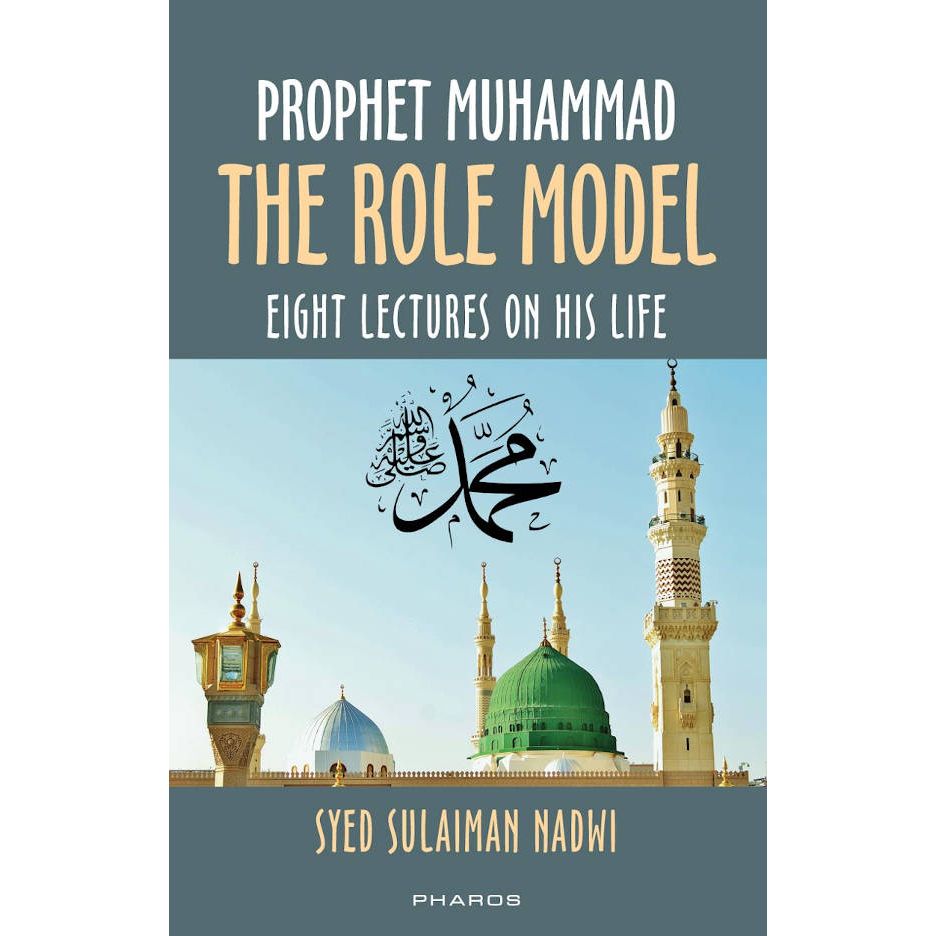 Prophet Muhammad ﷺ : The Role Model (Eight Lectures on his Life known as Khutbat-e-Madras) by: Syed Sulaiman Nadwi