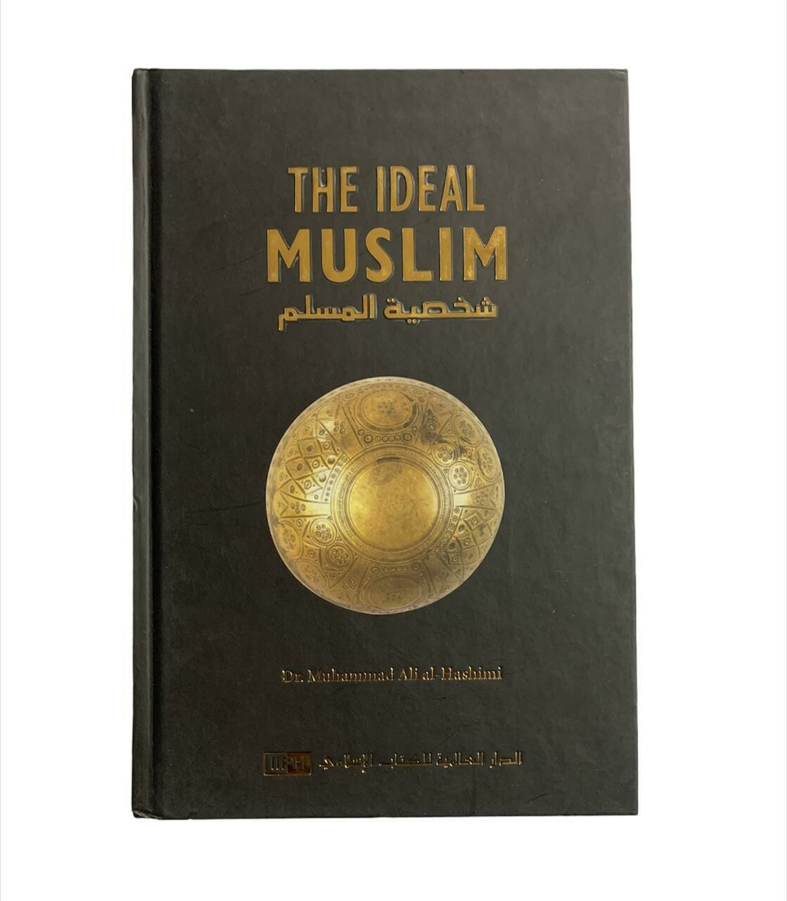 The Ideal Muslim: The True Islamic Personality Of The Muslim As Defined In The Quran And Sunnah