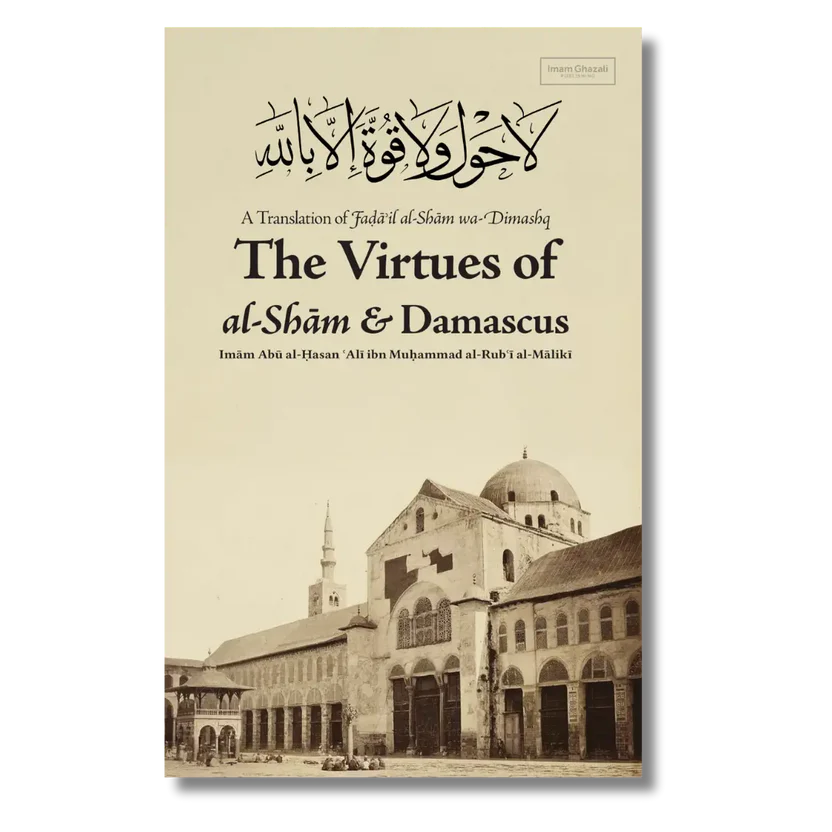 The Virtues of al-Shām & Damascus A Translation of Fada'il al-Shām wa-Dimashq