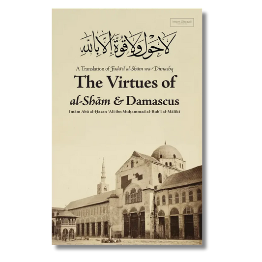 The Virtues of al-Shām & Damascus A Translation of Fada'il al-Shām wa-Dimashq