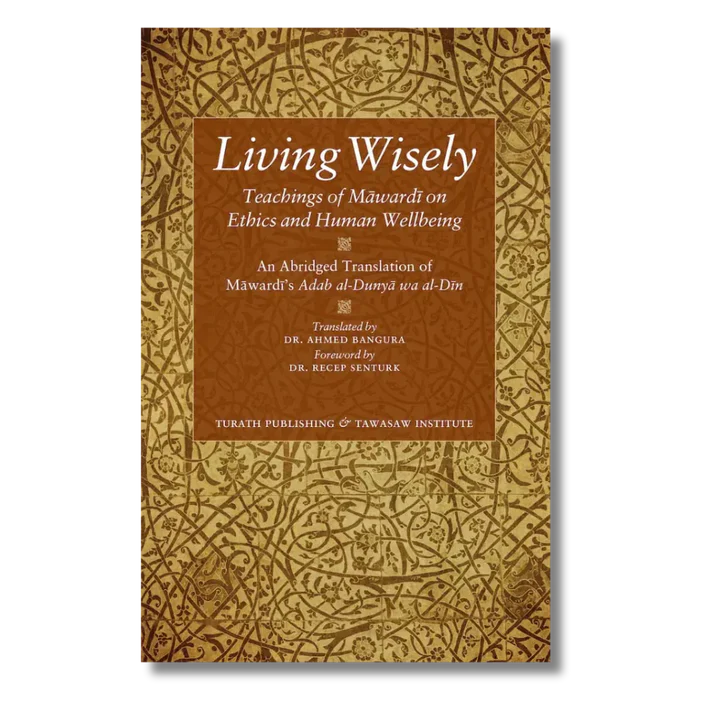 Living Wisely - Teachings of Mawardi on Ethics and Human Wellbeing An Abridged Translation of Mawardis Adab al-Dunya wa al-Din