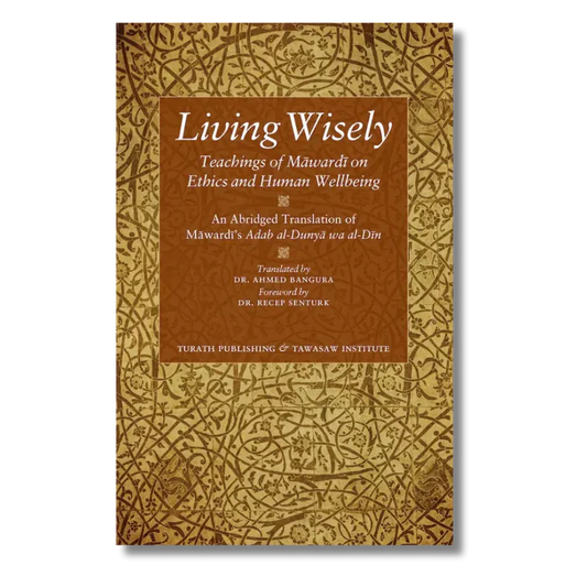 Living Wisely - Teachings of Mawardi on Ethics and Human Wellbeing An Abridged Translation of Mawardis Adab al-Dunya wa al-Din