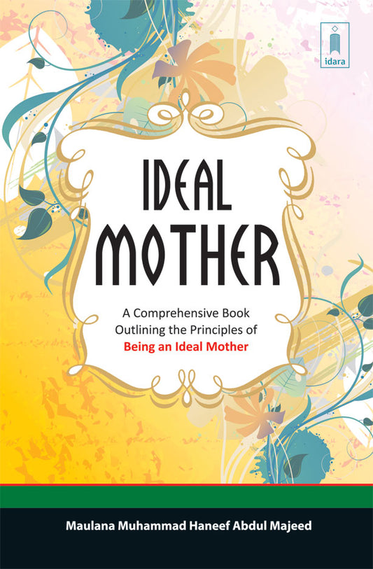 The Ideal Mother A Comprehensive Book outlining the Principles of Being an Ideal Mother by: Maulana Muhammad Haneef Abdul Majeed