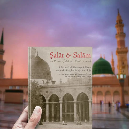 Salat & Salam: In Praise of Allah’s Most Beloved A Manual of Blessings & Peace on the Prophet Muhammad ﷺ