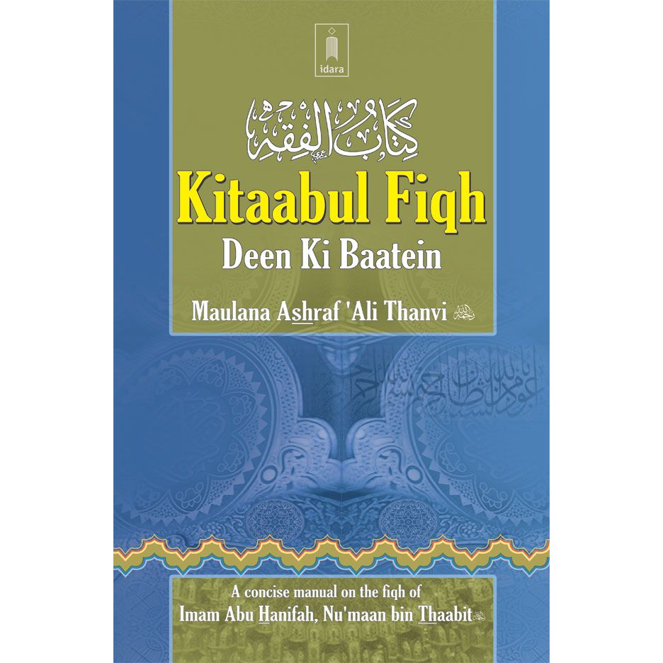 Kitaabul Fiqh – Deen Ki Baatein | English A concise manual on Fiqh of Imam Abu Hanifah, Nu'maan bin Thaabit (Rah.) by: Maulana Ashraf Ali Thanvi (Rah)