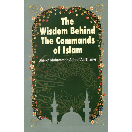 The Wisdom Behind The Commands of Islam (PB) by: Maulana Ashraf Ali Thanwi