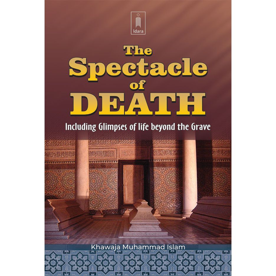 The Spectacle of Death Including Glimpses of life beyond the Grave by: Khawaja Muhammad Islam