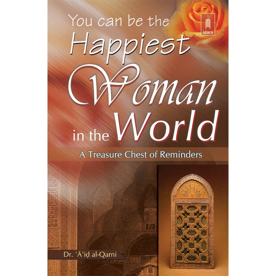 You can be the Happiest Woman in the World A Treasure Chest of Reminders by: Dr. Aid Al-Qarni