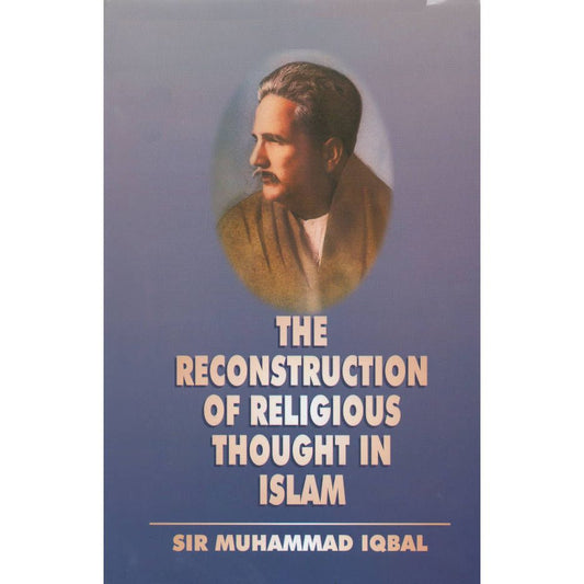 The Reconstruction of Religious Thought in Islam by: Allama Muhammad Iqbal