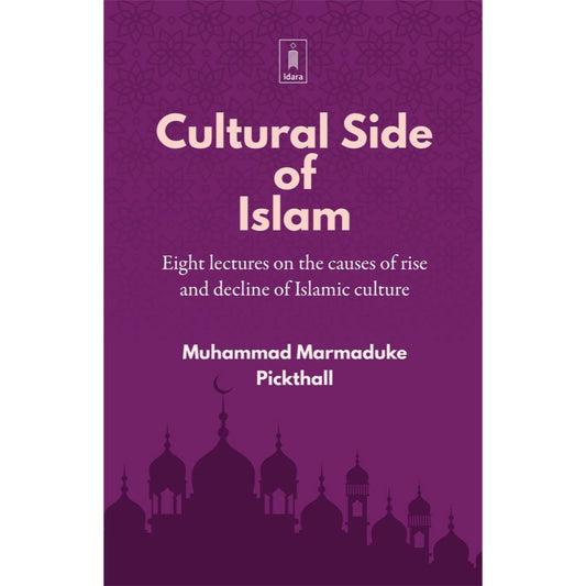 Cultural Side of Islam | Eight Lectures on the Causes of Rise and Decline of Islamic Culture by: Mohammad Marmaduke Pickthall