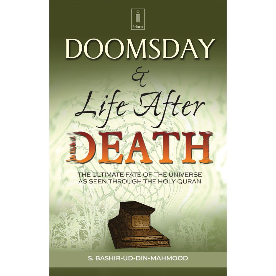 Doomsday and Life After Death The Ultimate Fate of the Universe, as seen through The Holy Quran. by: S. Bashir-ud-Din Mahmood